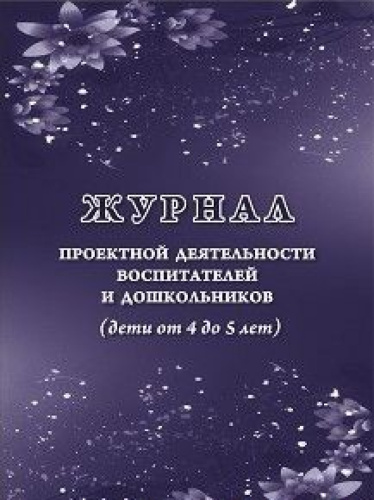 Журнал проектной деятельности воспитателей и дошкольников (дети от 4 до 5 лет)