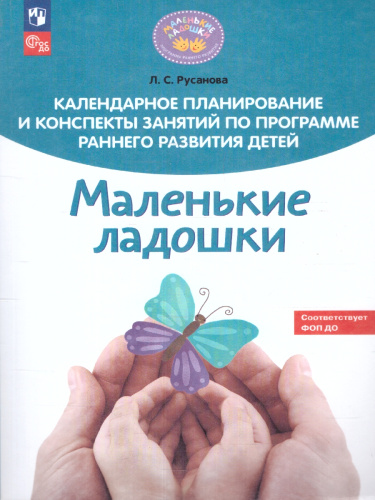 Календарное планирование и конспекты занятий по программе раннего развития детей "Маленькие ладошки". ФГОС ДО