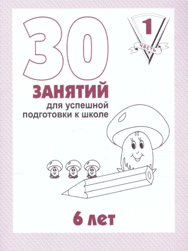 30 занятий для успешного развития ребенка 6 лет. В 2-х частях. Часть 1