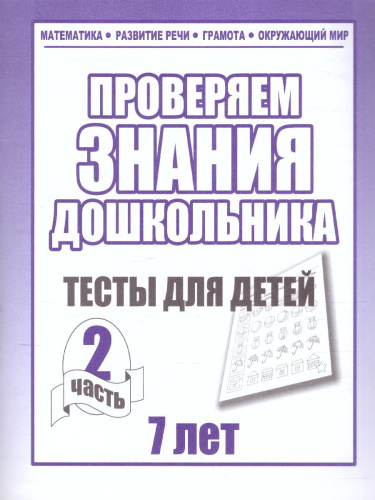 Проверяем знания дошкольника. Тесты для детей 7 лет. Математика. Развитие речи. Грамота. Окружающий мир. В 2-х частях. Часть 2