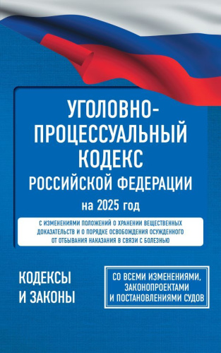 Уголовно-процессуальный кодекс РФ на 2025 год. Со всеми изменениями, законопроектами