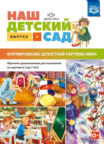 Наш детский сад. Выпуск 4. Формирование целостной картины мира. Обучение дошкольников рассказыванию