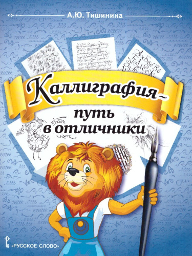 Тишинина А.Ю. Каллиграфия - путь в отличники. Учебное пособие по чистописанию и творческой каллиграф