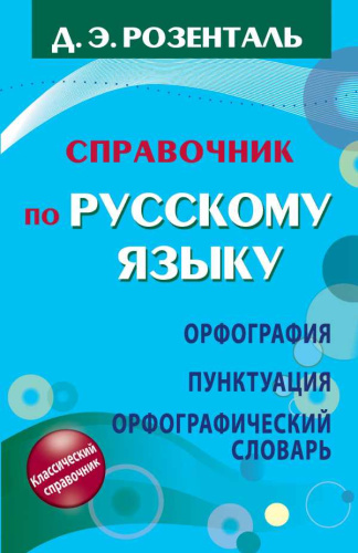 Справочник по русскому языку. Орфография. Пунктуация. Орфографический словарь. Д.Э Розенталь
