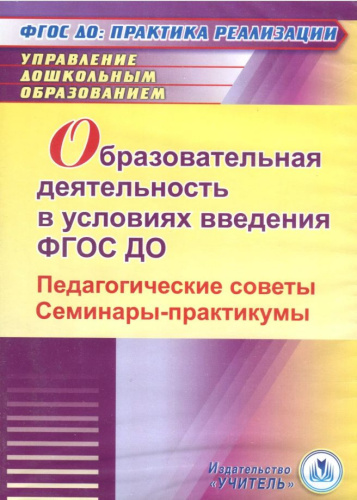 Образовательная деятельность в условиях введения ФГОС ДО. Педагогические советы. Семинары-практикумы (CD)