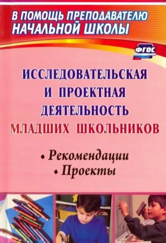 Исследовательская и проектная деятельность младших школьников: рекомендации, проекты