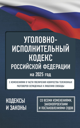 Уголовно-исполнительный кодекс РФ на 2025 год. Со всеми изменениями, законопроектами