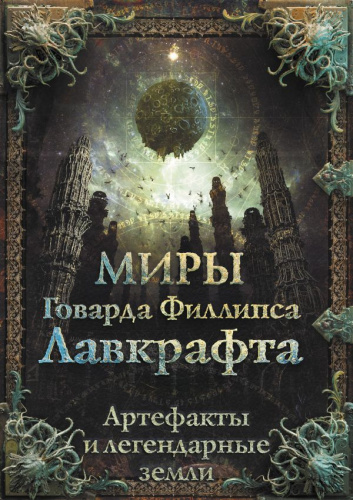 Миры Говарда Филлипса Лавкрафта. Артефакты и легендарные земли /Самая страшная книга