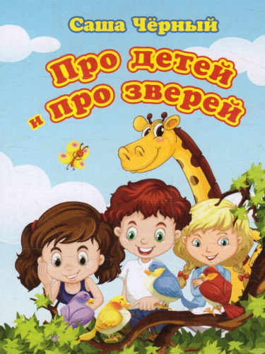 Про детей и про зверей.: Саша Черный. Литературно-художественное издание для чтения родителями детям