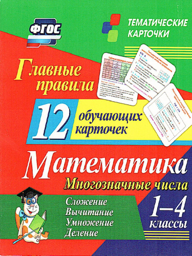 12 обучающих карточек. Главные правила. Математика 1-4 класс. Многозначные числа. Сложение, вычитаниее, умножение, деление