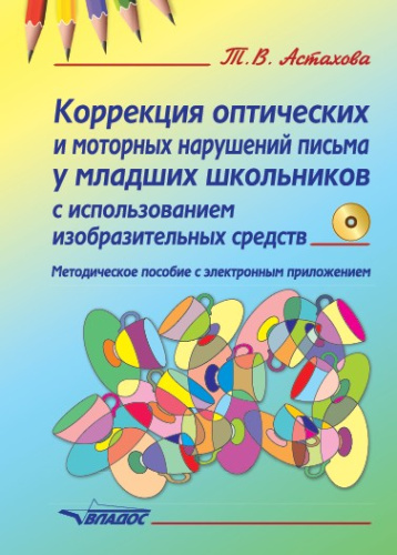 Коррекция оптических и моторных нарушений письма у младших школьников с использованием изобразительных средств. Методическое пособие с электронным приложен