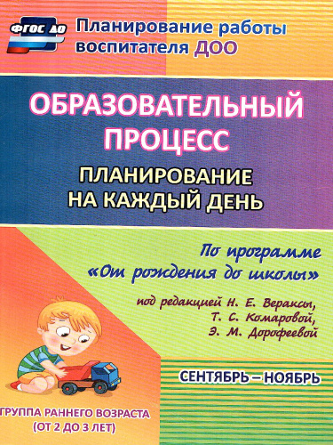 Образовательный процесс. Планирование на каждый день по программе "От рождения до школы" Первая младшая группа Сентябрь-Ноябрь