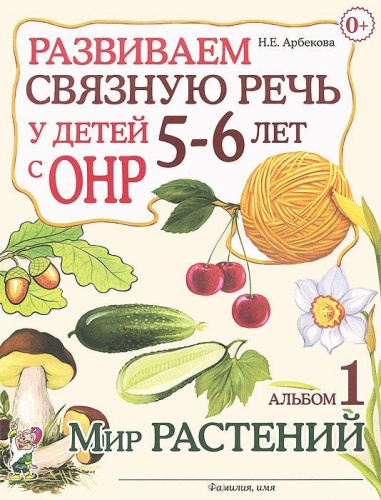 Развиваем связную речь у детей 5-6 лет с ОНР. Альбом 1. Мир растений