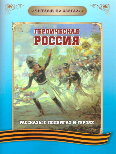 Читаем по слогам. Героическая Россия: Рассказы о подвигах и героях