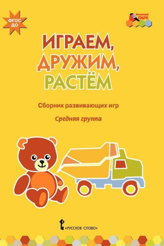 Играем, дружим, растем: Сборник развивающих игр. Средняя группа