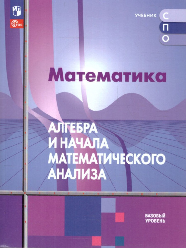 Алгебра и начала анализа. Базовый уровень. Учебник для СПО