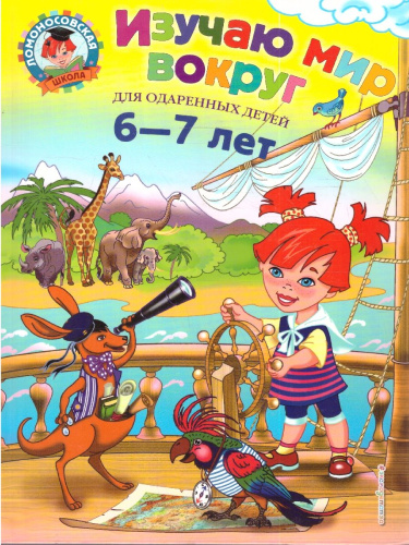 Изучаю мир вокруг 6-7 лет. Для одаренных детей. Ломоносовская школа