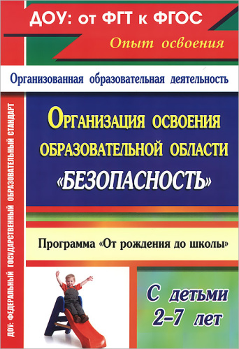 Организация освоения образовательной области "Безопасность" с детьми 2-7 лет: Программа "От рождения до школы"
