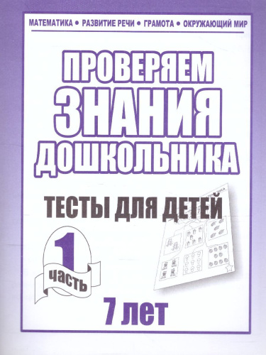 Проверяем знания дошкольника. Тесты для детей 7 лет. Математика. Развитие речи. Грамота. Окружающий мир. В 2-х частях. Часть 1