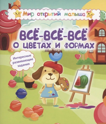 Мир открытий малыша. Всё-всё-всё о цветах и формах