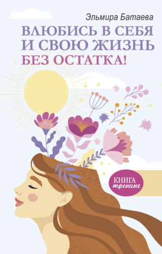 Влюбись в себя и свою жизнь без остатка! /Книга тренинг