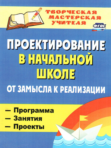 Проектирование в начальной школе: от замысла к реализации : программа, занятия, проекты