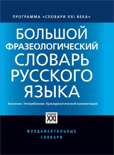 Большой словарь фразеологический русского языка . Значение. Употребление. Культурологический комментарий