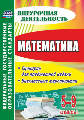Математика 5-9 класс Сценарии для предметной недели. Внеклассные мероприятия