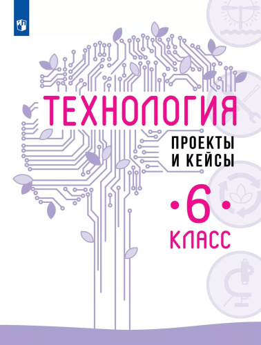Технология. Проекты и кейсы. 6 класс