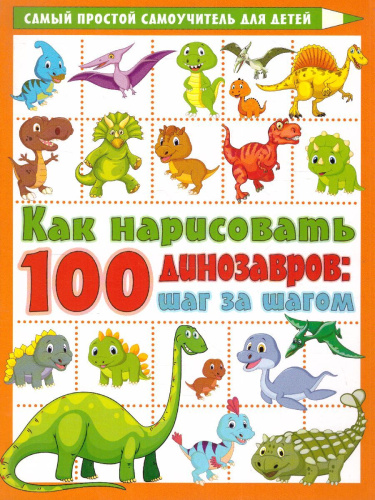 Как нарисовать 100 динозавров: шаг за шагом /Самый простой самоучитель для детей