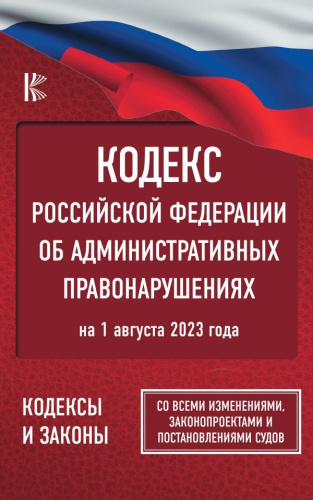 Кодекс РФ об административных правонарушениях на 1 августа 2023 года. Со всеми изменениями