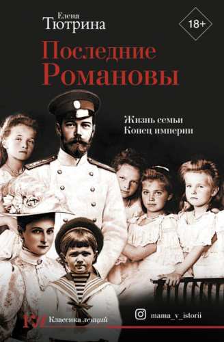 Последние Романовы. Жизнь семьи. Конец империи /Классика лекций