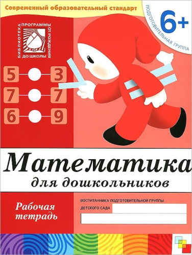 Вашему вниманию предлагается иллюстрированное учебное издание для детей дошкольного возраста "Математика для дошкольников. Подготовительная группа 6+. Рабо