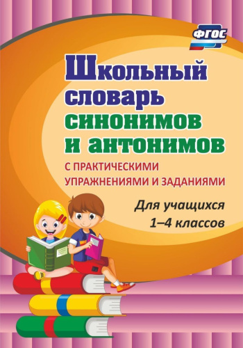 Школьный словарь синонимов и антонимов 1-4 классы. С практическими упражнениями и заданиями
