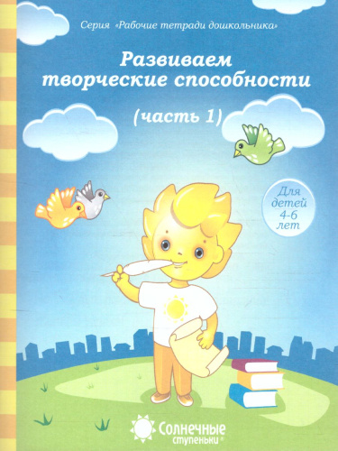 Развиваем творческие способности для детей 4-6 лет. Рабочая тетрадь. Часть1. Развиваем творческие способности