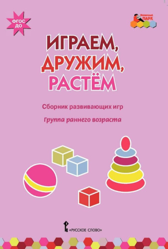 Играем, дружим, растем: Сборник развивающих игр. Группа раннего возраста. ФГОС