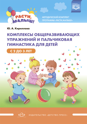 РАСТИ, МАЛЫШ! Комплексы общеразвивающих упражнений и пальчиковая гимнастика для детей с 2 до 3 лет.