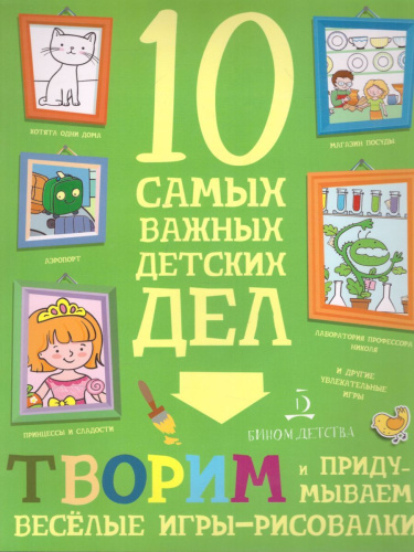 Творим и придумываем. Весёлые игры-рисовалки. 10 самых важных детских дел