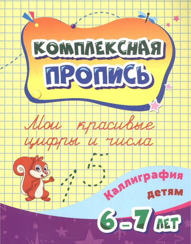 Комплексная пропись. Мои красивые цифры и числа: каллиграфия детям. 6-7 лет