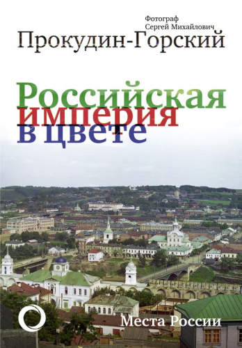 Российская Империя в цвете. Места России /Цветная Россия