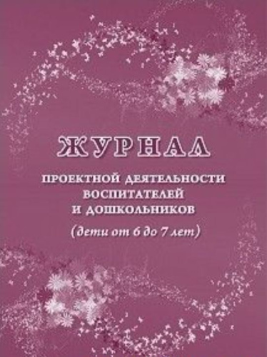 Журнал проектной деятельности воспитателей и дошкольников (дети от 6 до 7 лет)
