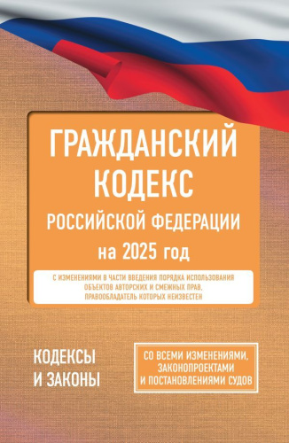 Гражданский кодекс РФ на 2025 год. Со всеми изменениями, законопроектами и постановлениями