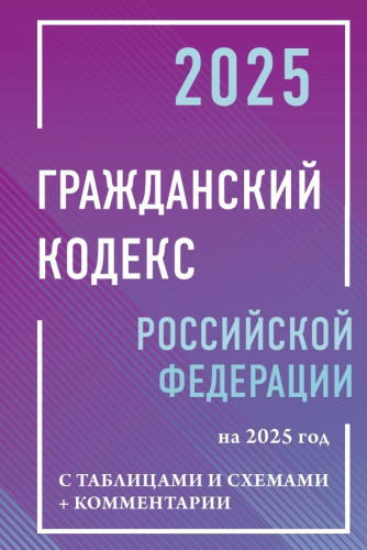 Гражданский кодекс РФ на 2025 год с таблицами и схемами + комментарии