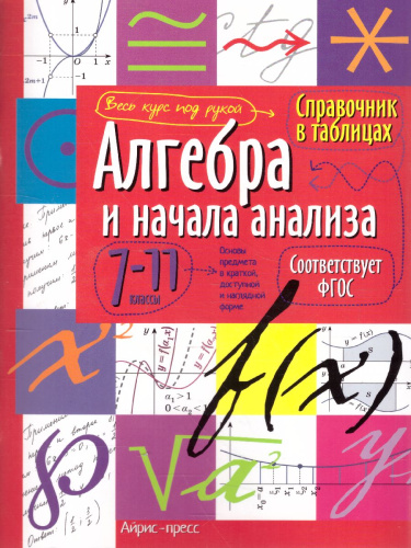 Алгебра и начала анализа 7-11 класс. Справочник в таблицах