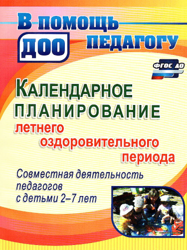 Календарное планирование летнего оздоровительного периода. Совместная деятельность педагогов с детьми 2-7 лет