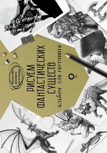 Рисуем фантастических существ. Альбом для скетчинга. Искусство рисовать на коленке