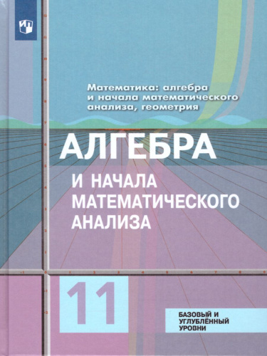 Алгебра и начала математического анализа 11 класс. Учебник. Базовый и углубленный уровни. ФГОС