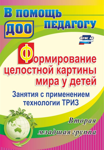Формирование целостной картины мира у детей. Занятия с применением технологии ТРИЗ. Вторая младшая группа