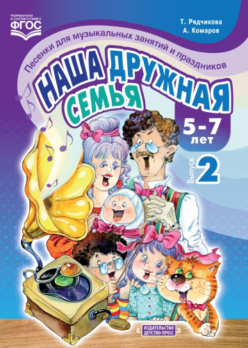 Наша дружная семья. Песенки для музыкальных занятий и праздников 5-7 лет. Выпуск 2. ФГОС