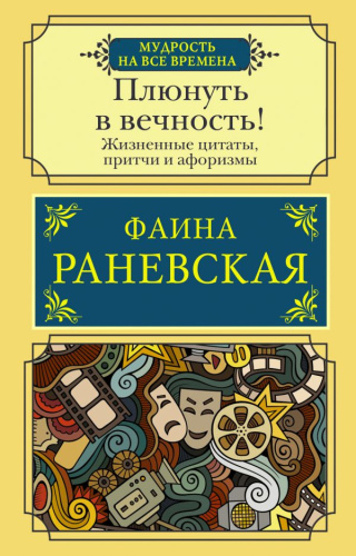 Плюнуть в вечность! Жизненные цитаты, притчи и афоризмы от Фаины Раневскойудрость на все времена(